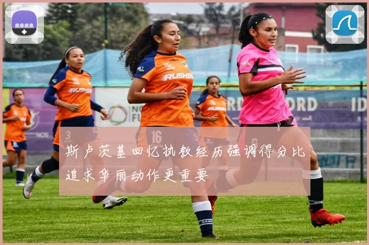 斯卢茨基回忆执教经历强调得分比追求华丽动作更重要