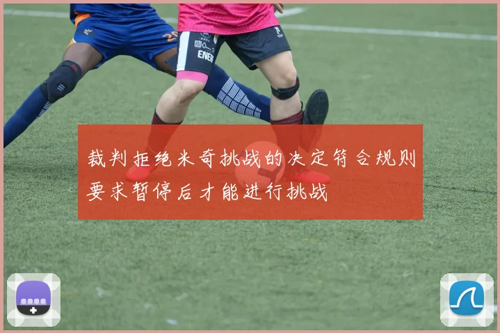裁判拒绝米奇挑战的决定符合规则要求暂停后才能进行挑战