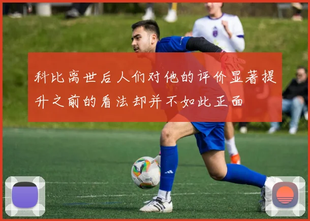 科比离世后人们对他的评价显著提升之前的看法却并不如此正面