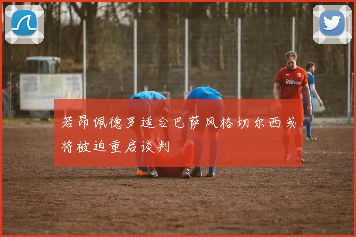 若昂佩德罗适合巴萨风格切尔西或将被迫重启谈判