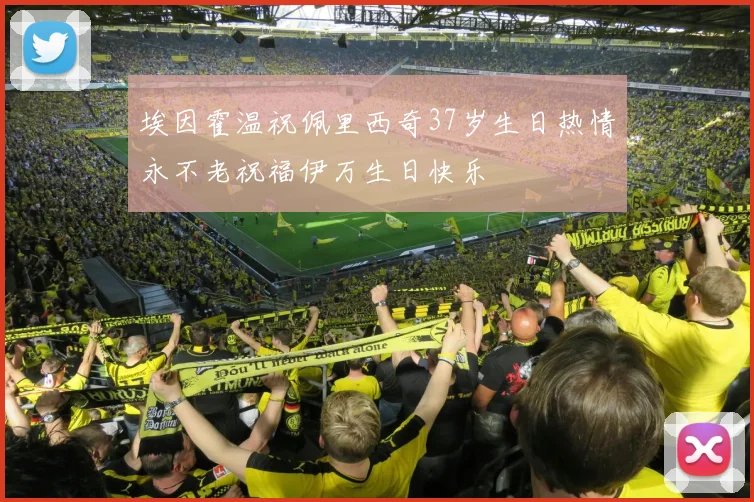 埃因霍温祝佩里西奇37岁生日热情永不老祝福伊万生日快乐