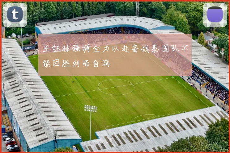 王钰栋强调全力以赴备战泰国队不能因胜利而自满
