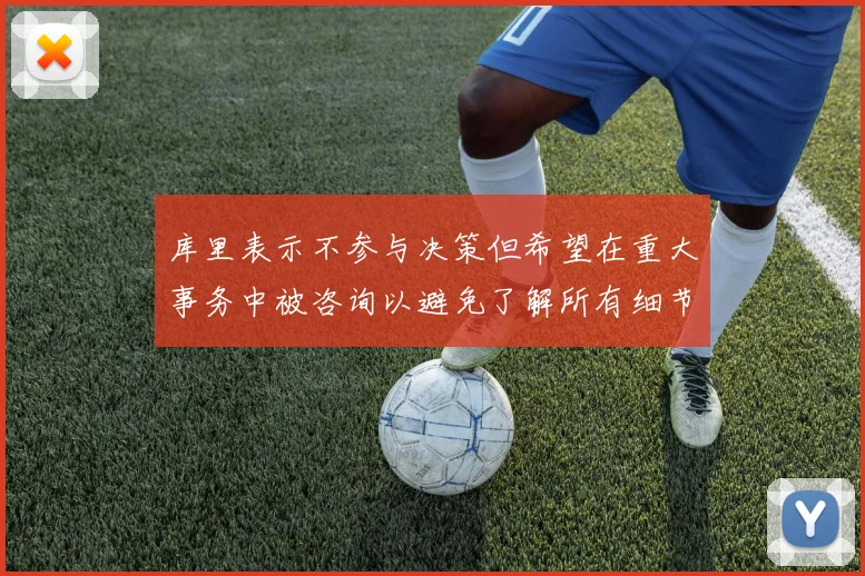 库里表示不参与决策但希望在重大事务中被咨询以避免了解所有细节