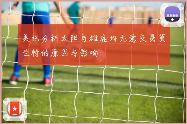 美记分析太阳与雄鹿均无意交易莫兰特的原因与影响
