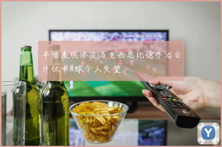 半场表现惨淡马克西恩比德乔治合计仅中8球令人失望