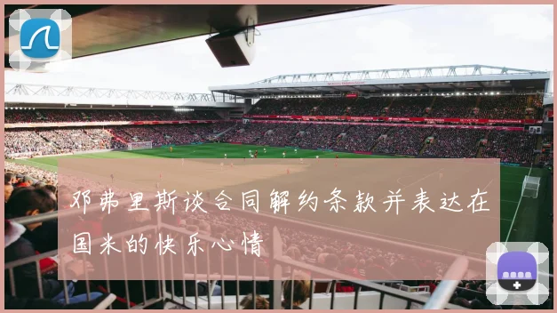 邓弗里斯谈合同解约条款并表达在国米的快乐心情