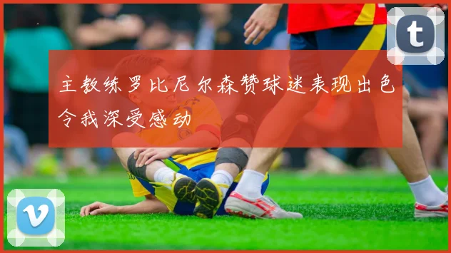 主教练罗比尼尔森赞球迷表现出色令我深受感动