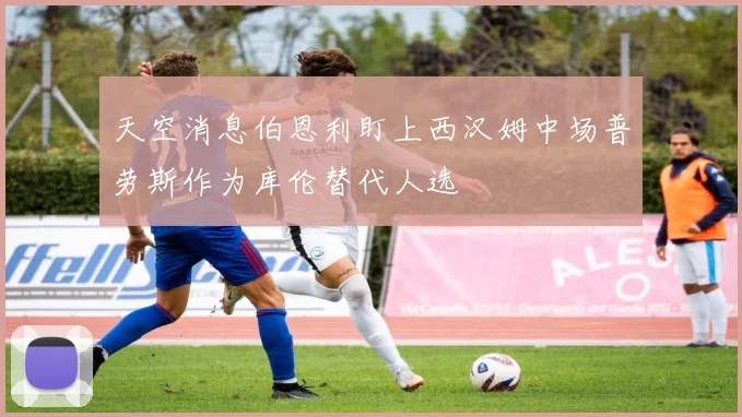 天空消息伯恩利盯上西汉姆中场普劳斯作为库伦替代人选