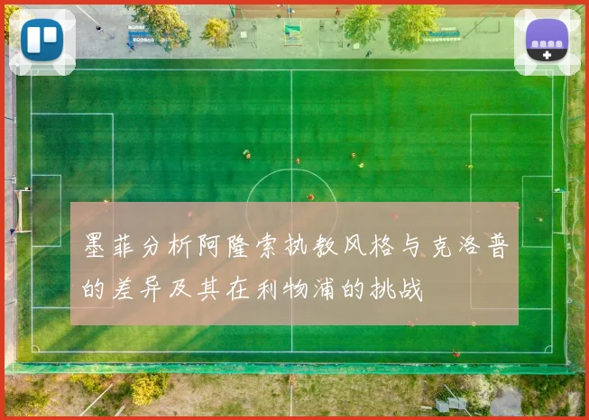 墨菲分析阿隆索执教风格与克洛普的差异及其在利物浦的挑战