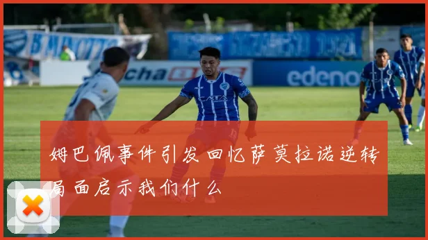 姆巴佩事件引发回忆萨莫拉诺逆转局面启示我们什么