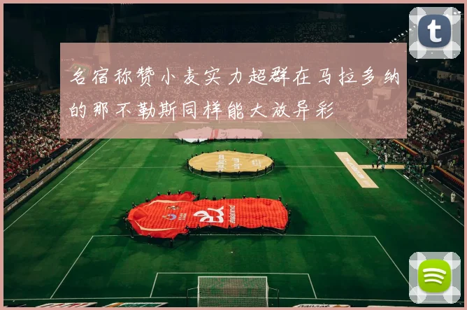 名宿称赞小麦实力超群在马拉多纳的那不勒斯同样能大放异彩